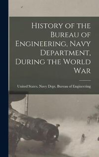 Cover image for History of the Bureau of Engineering, Navy Department, During the World War