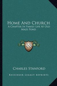 Cover image for Home and Church: A Chapter in Family Life at Old Maze Pond