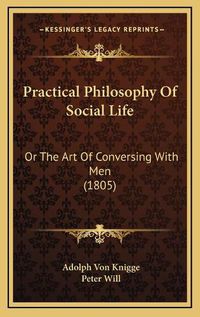 Cover image for Practical Philosophy of Social Life: Or the Art of Conversing with Men (1805)