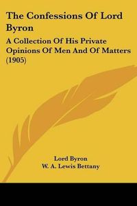 Cover image for The Confessions of Lord Byron: A Collection of His Private Opinions of Men and of Matters (1905)