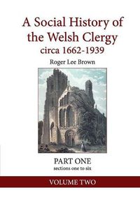 Cover image for A Social History of the Welsh Clergy circa 1662-1939: PART ONE sections one to six. VOLUME TWO