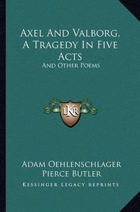 Cover image for Axel and Valborg, a Tragedy in Five Acts: And Other Poems