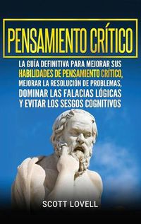 Cover image for Pensamiento critico: La guia definitiva para mejorar sus habilidades de pensamiento critico, mejorar la resolucion de problemas, dominar las falacias ... los sesgos cognitivos (Spanish Edition)