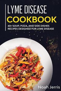 Cover image for Lyme Disease Cookbook: 40+ Soup, Pizza, and Side Dishes Recipes Designed for Lyme Disease