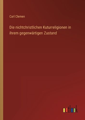 Cover image for Die nichtchristlichen Kuturreligionen in ihrem gegenwaertigen Zustand