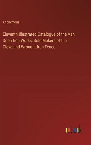 Cover image for Eleventh Illustrated Catalogue of the Van Doen Iron Works, Sole Makers of the Cleveland Wrought Iron Fence