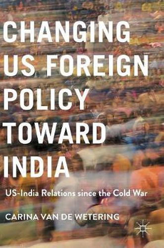 Cover image for Changing US Foreign Policy toward India: US-India Relations since the Cold War