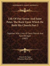 Cover image for Life of Our Savior and Saint Peter, the Rock Upon Which He Built His Church Part 2: Together with Lives of Saint Patrick and Saint Bridget (1883)