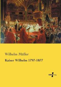 Cover image for Kaiser Wilhelm 1797-1877