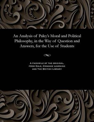 Cover image for An Analysis of Paley's Moral and Political Philosophy, in the Way of Question and Answers, for the Use of Students