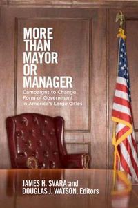 Cover image for More Than Mayor or Manager: Campaigns to Change Form of Government in America's Large Cities