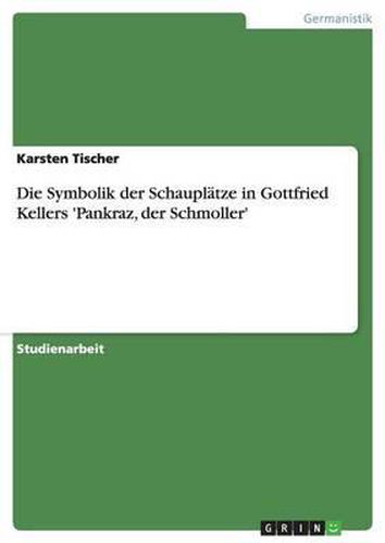 Cover image for Die Symbolik Der Schauplatze in Gottfried Kellers 'Pankraz, Der Schmoller