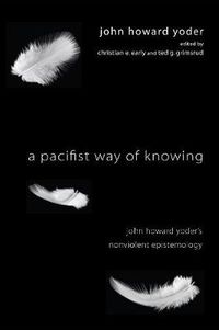 Cover image for A Pacifist Way of Knowing: John Howard Yoder's Nonviolent Epistemology