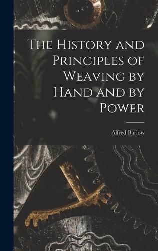 Cover image for The History and Principles of Weaving by Hand and by Power