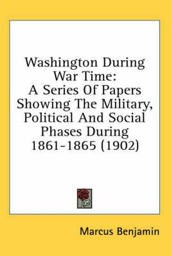 Cover image for Washington During War Time: A Series of Papers Showing the Military, Political and Social Phases During 1861-1865 (1902)