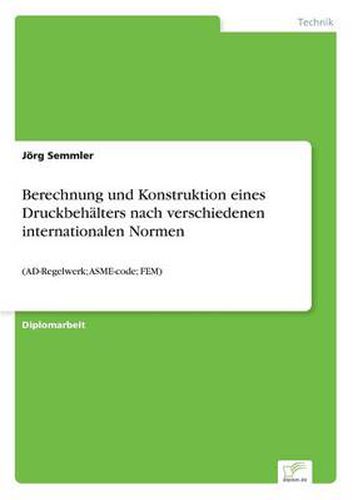 Cover image for Berechnung und Konstruktion eines Druckbehalters nach verschiedenen internationalen Normen: (AD-Regelwerk; ASME-code; FEM)