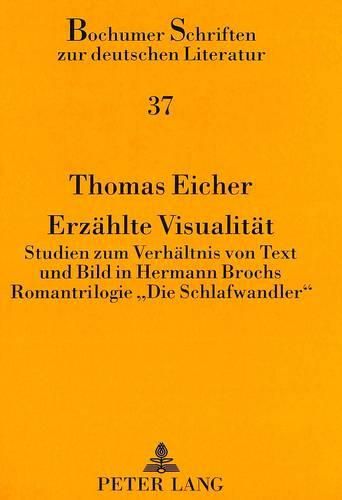 Erzaehlte Visualitaet: Studien Zum Verhaeltnis Von Text Und Bild in Hermann Brochs Romantrilogie -Die Schlafwandler-