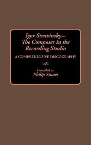 Cover image for Igor Stravinsky--The Composer in the Recording Studio: A Comprehensive Discography