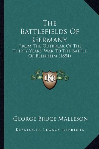 The Battlefields of Germany: From the Outbreak of the Thirty-Years' War to the Battle of Blenheim (1884)