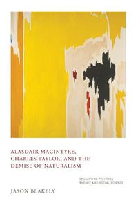 Cover image for Alasdair MacIntyre, Charles Taylor, and the Demise of Naturalism: Reunifying Political Theory and Social Science