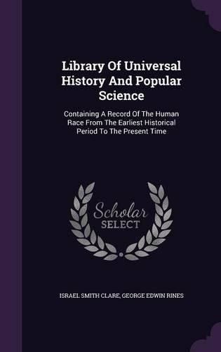 Cover image for Library of Universal History and Popular Science: Containing a Record of the Human Race from the Earliest Historical Period to the Present Time