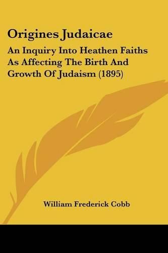 Cover image for Origines Judaicae: An Inquiry Into Heathen Faiths as Affecting the Birth and Growth of Judaism (1895)