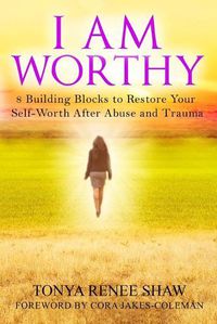 Cover image for I Am Worthy: 8 Building Blocks to Restore Your Self-Worth After Abuse and Trauma