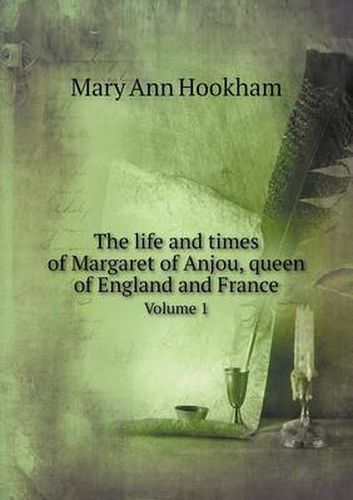 Cover image for The life and times of Margaret of Anjou, queen of England and France Volume 1