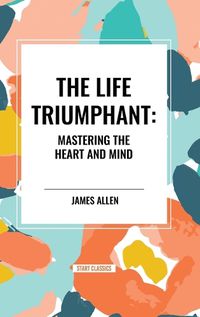 Cover image for The Life Triumphant: Mastering the Heart and Mind