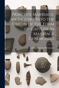 Cover image for Primitive Marriage. An Inquiry Into the Origin of the Form of Capture in Marriage Ceremonies