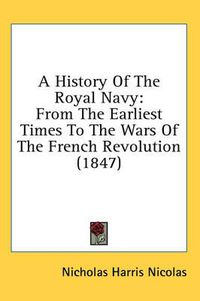 Cover image for A History of the Royal Navy: From the Earliest Times to the Wars of the French Revolution (1847)