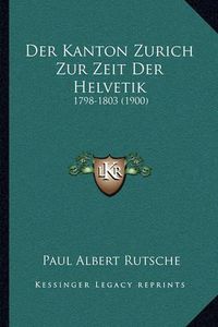 Cover image for Der Kanton Zurich Zur Zeit Der Helvetik: 1798-1803 (1900)