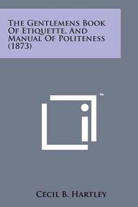 Cover image for The Gentlemens Book of Etiquette, and Manual of Politeness (1873)