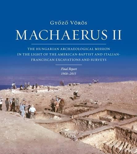 Cover image for Machaerus II: The Hungarian Archaeological Mission in the Light of the American-Baptist and Italian-Franciscan Excavations and Surveys. Final Report 1968-2014