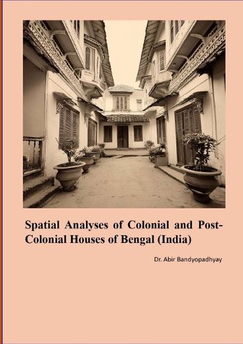 Cover image for Spatial Analyses of Colonial and Post Colonial Houses of Bengal (India)