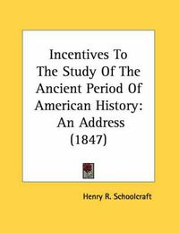 Cover image for Incentives to the Study of the Ancient Period of American History: An Address (1847)