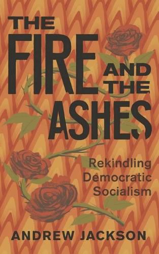 Cover image for The Fire and the Ashes: Rekindling Democratic Socialism