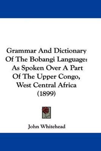 Cover image for Grammar and Dictionary of the Bobangi Language: As Spoken Over a Part of the Upper Congo, West Central Africa (1899)