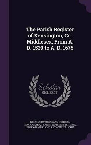 Cover image for The Parish Register of Kensington, Co. Middlesex, from A. D. 1539 to A. D. 1675