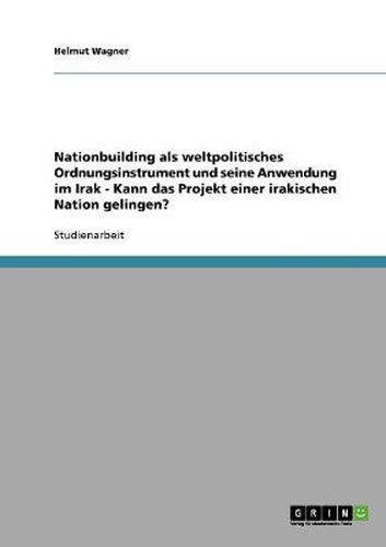 Cover image for Nationbuilding als weltpolitisches Ordnungsinstrument und seine Anwendung im Irak - Kann das Projekt einer irakischen Nation gelingen?