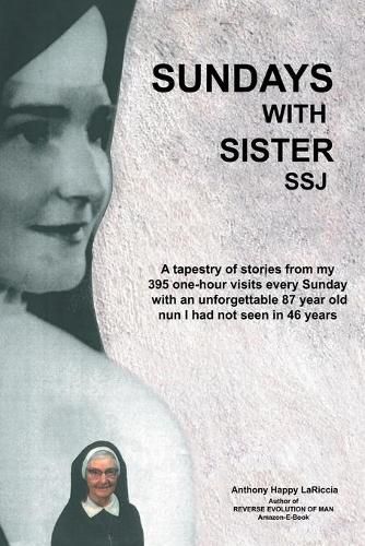 Cover image for Sundays with Sister Ssj: A Tapestry of Stories from My 395 One-Hour Visits Every Sunday with an Unforgettable 87 Year Old Nun I Had Not Seen in 46 Years