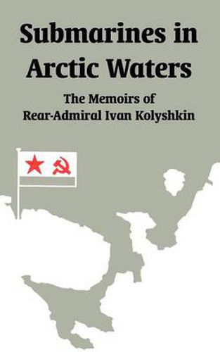 Cover image for Submarines in Arctic Waters: The Memoirs of Rear-Admiral Ivan Kolyshkin