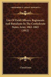 Cover image for List of Field Officers, Regiments and Battalions in the Confederate States Army 1861-1865 (1912)