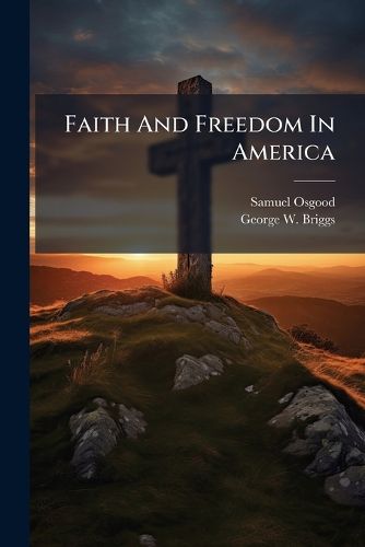 Cover image for Faith and Freedom in America: Sermon at the Consecration of the Church of the Messiah, Park Avenue and Thirty-Fourth Street, April 2, 1868 ...