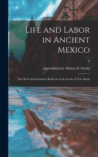 Cover image for Life and Labor in Ancient Mexico; the Brief and Summary Relation of the Lords of New Spain; 0