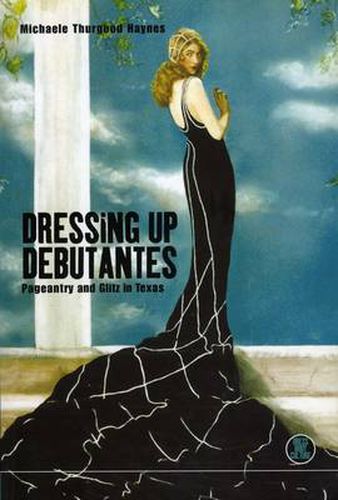 Cover image for Dressing Up Debutantes: Pageantry and Glitz in Texas