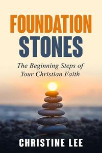 Cover image for Foundation Stones: The Beginning Steps of Your Christian Faith