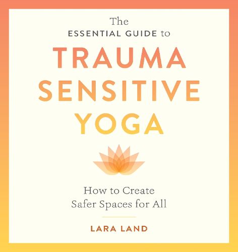 Cover image for The Essential Guide to Trauma Sensitive Yoga: How to Create Safer Spaces for All