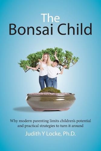 Cover image for The Bonsai Child: Why Modern Parenting Limits Children's Potential and Practical Strategies to Turn It Around