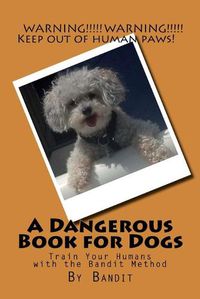 Cover image for A Dangerous Book for Dogs: Train Your Humans with the Bandit Method